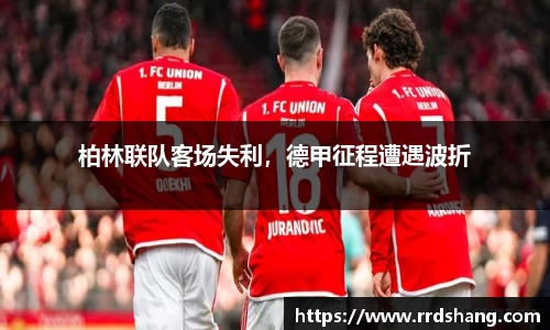 柏林联队客场失利，德甲征程遭遇波折