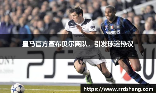 皇马官方宣布贝尔离队，引发球迷热议