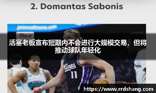 活塞老板宣布短期内不会进行大规模交易，但将推动球队年轻化