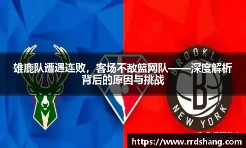 雄鹿队遭遇连败，客场不敌篮网队——深度解析背后的原因与挑战