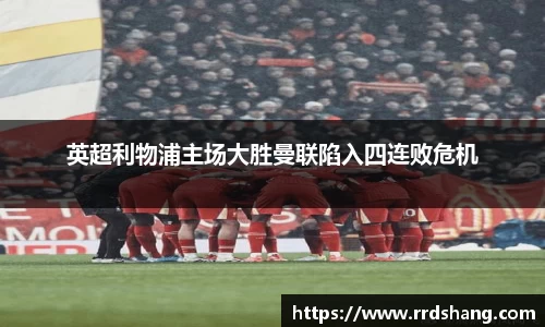 英超利物浦主场大胜曼联陷入四连败危机