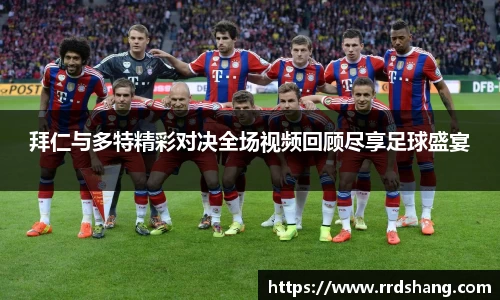拜仁与多特精彩对决全场视频回顾尽享足球盛宴