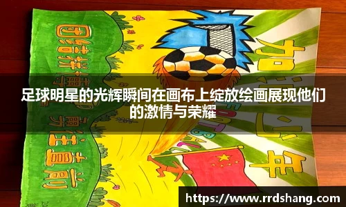 足球明星的光辉瞬间在画布上绽放绘画展现他们的激情与荣耀