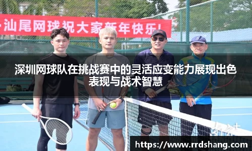 深圳网球队在挑战赛中的灵活应变能力展现出色表现与战术智慧