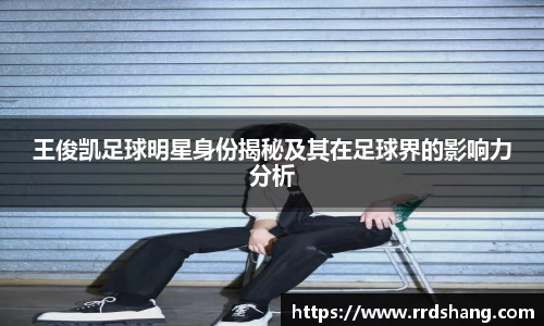 王俊凯足球明星身份揭秘及其在足球界的影响力分析